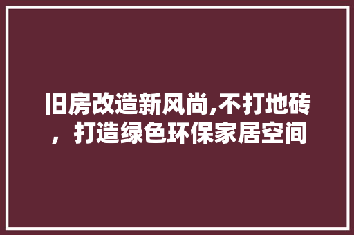 旧房改造新风尚,不打地砖，打造绿色环保家居空间 装修材料