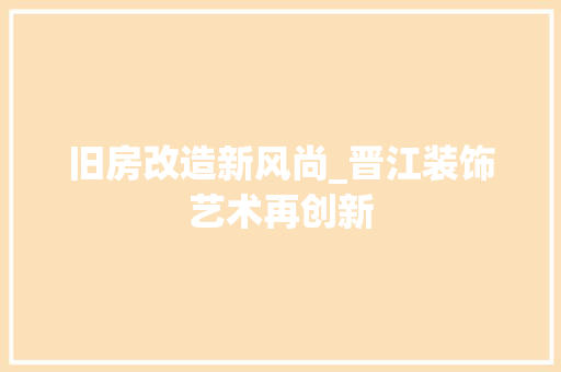 旧房改造新风尚_晋江装饰艺术再创新