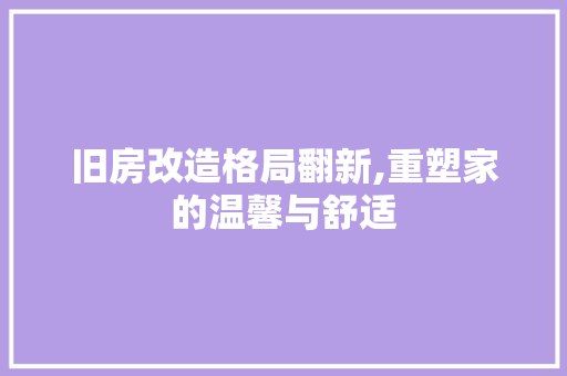 旧房改造格局翻新,重塑家的温馨与舒适 庭院装修