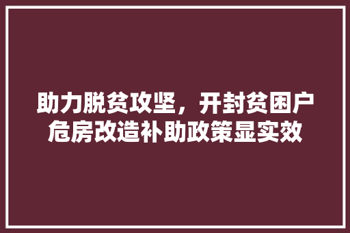 助力脱贫攻坚，开封贫困户危房改造补助政策显实效
