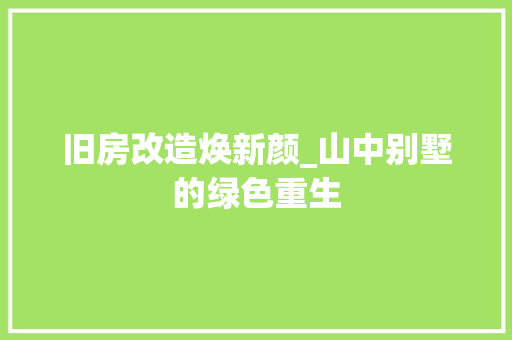 旧房改造焕新颜_山中别墅的绿色重生 装修攻略