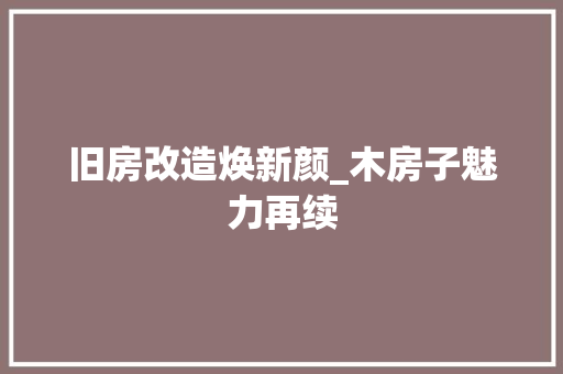 旧房改造焕新颜_木房子魅力再续 庭院装修