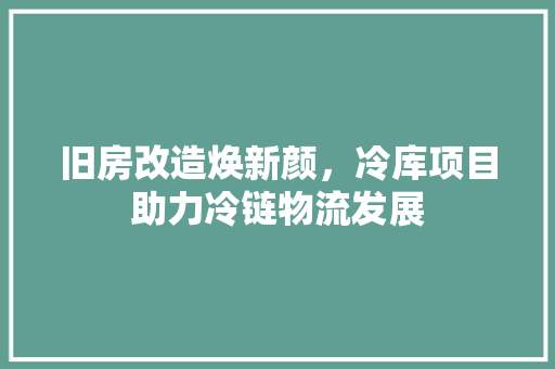 旧房改造焕新颜，冷库项目助力冷链物流发展 隔断设计