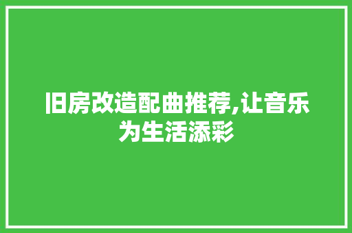旧房改造配曲推荐,让音乐为生活添彩 墙面装饰 旧房改造配曲推荐,让音乐为生活添彩 墙面装饰