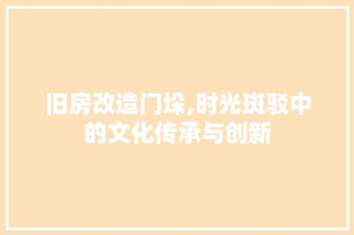 旧房改造门垛,时光斑驳中的文化传承与创新 装修材料