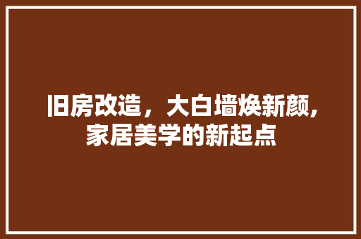 旧房改造，大白墙焕新颜,家居美学的新起点 建筑设计