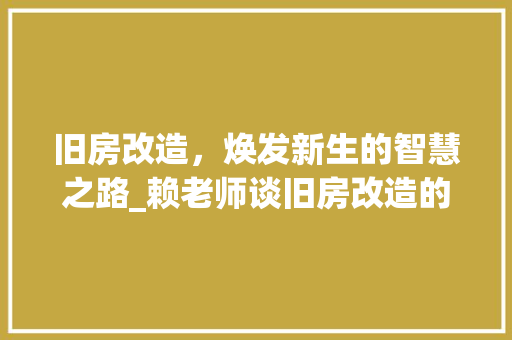 旧房改造，焕发新生的智慧之路_赖老师谈旧房改造的艺术与科学 庭院装修