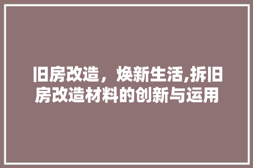 旧房改造，焕新生活,拆旧房改造材料的创新与运用 门窗装修