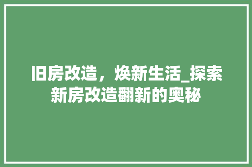 旧房改造，焕新生活_探索新房改造翻新的奥秘 装修攻略