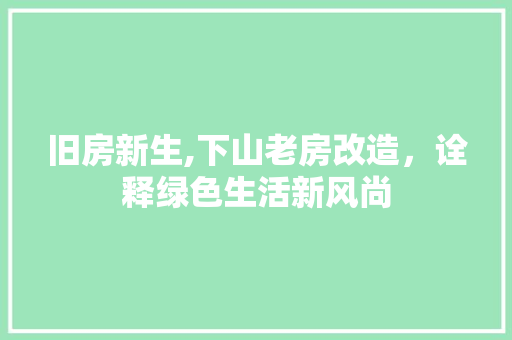 旧房新生,下山老房改造，诠释绿色生活新风尚