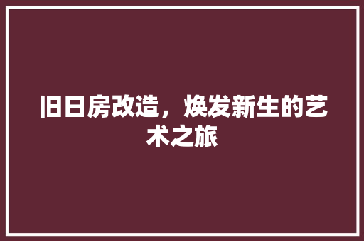 旧日房改造，焕发新生的艺术之旅
