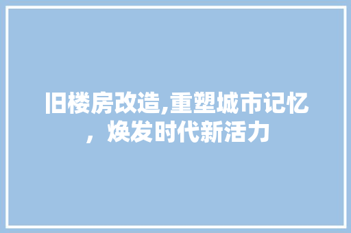 旧楼房改造,重塑城市记忆，焕发时代新活力 门窗装修