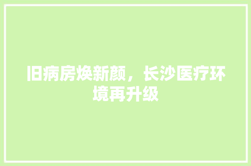 旧病房焕新颜，长沙医疗环境再升级 建筑设计