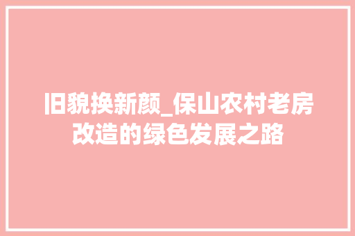 旧貌换新颜_保山农村老房改造的绿色发展之路 庭院装修