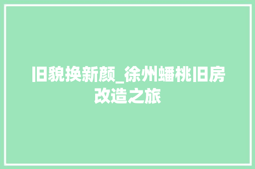 旧貌换新颜_徐州蟠桃旧房改造之旅