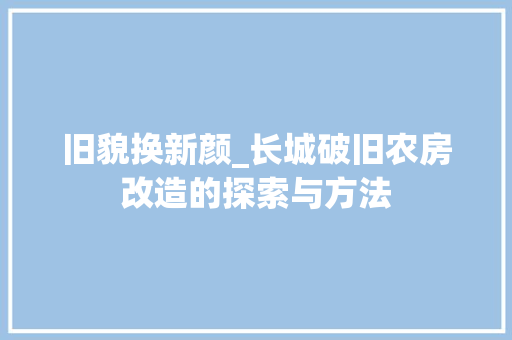 旧貌换新颜_长城破旧农房改造的探索与方法 建筑设计