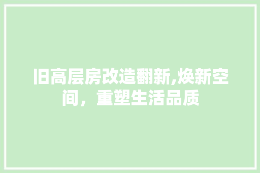 旧高层房改造翻新,焕新空间，重塑生活品质
