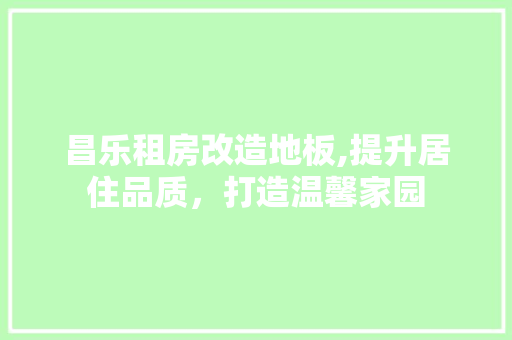 昌乐租房改造地板,提升居住品质，打造温馨家园