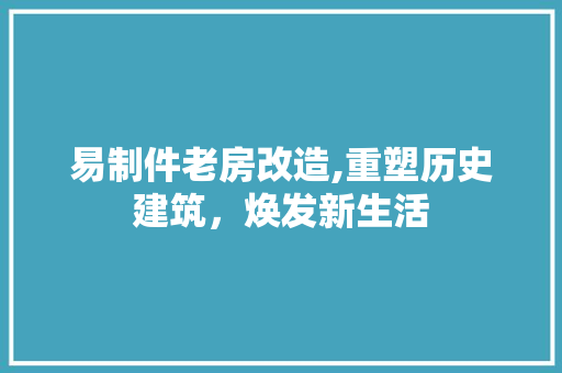 易制件老房改造,重塑历史建筑，焕发新生活 建筑设计