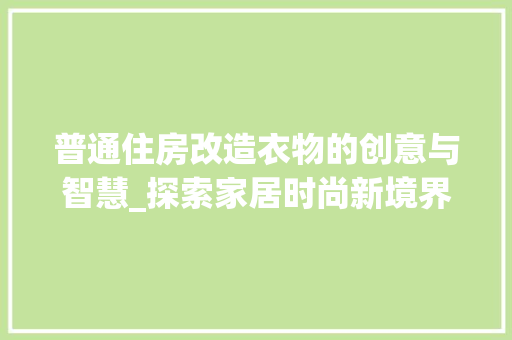 普通住房改造衣物的创意与智慧_探索家居时尚新境界 地面装修 普通住房改造衣物的创意与智慧_探索家居时尚新境界 地面装修
