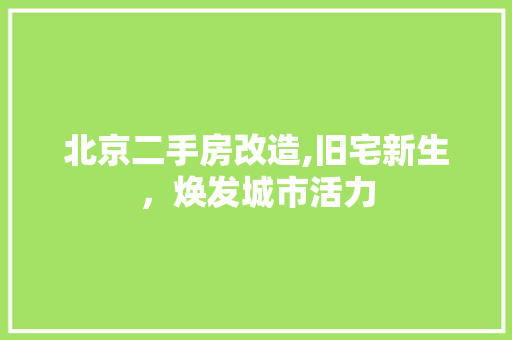 北京二手房改造,旧宅新生，焕发城市活力