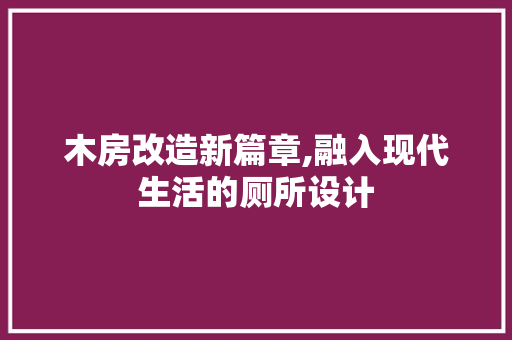 木房改造新篇章,融入现代生活的厕所设计