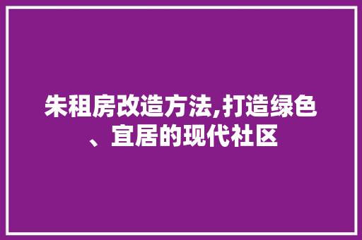 朱租房改造方法,打造绿色、宜居的现代社区 建筑设计