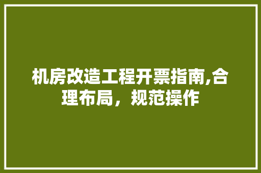 机房改造工程开票指南,合理布局，规范操作 门窗装修
