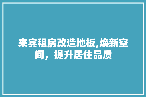 来宾租房改造地板,焕新空间，提升居住品质 门窗装修