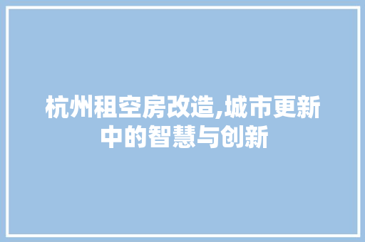 杭州租空房改造,城市更新中的智慧与创新 墙面装饰