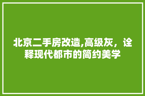 北京二手房改造,高级灰，诠释现代都市的简约美学
