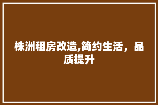株洲租房改造,简约生活，品质提升 庭院装修