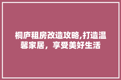 桐庐租房改造攻略,打造温馨家居，享受美好生活 隔断设计