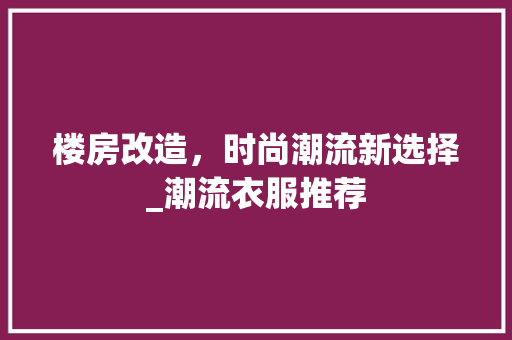 楼房改造，时尚潮流新选择_潮流衣服推荐