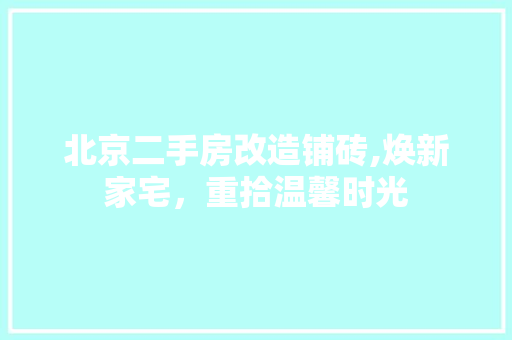 北京二手房改造铺砖,焕新家宅，重拾温馨时光