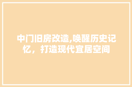 中门旧房改造,唤醒历史记忆，打造现代宜居空间