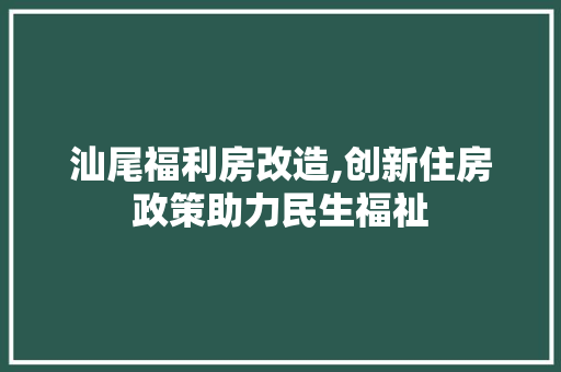 汕尾福利房改造,创新住房政策助力民生福祉 隔断设计
