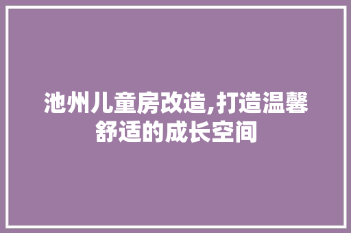 池州儿童房改造,打造温馨舒适的成长空间 地面装修 池州儿童房改造,打造温馨舒适的成长空间 地面装修