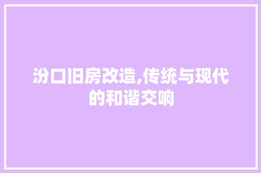 汾口旧房改造,传统与现代的和谐交响 装修攻略