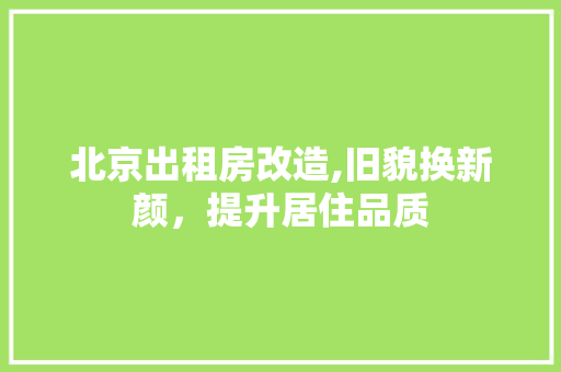 北京出租房改造,旧貌换新颜，提升居住品质
