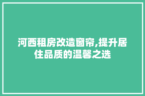 河西租房改造窗帘,提升居住品质的温馨之选 地面装修