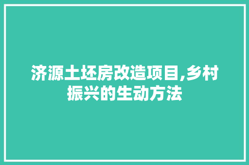 济源土坯房改造项目,乡村振兴的生动方法 装修材料 济源土坯房改造项目,乡村振兴的生动方法 装修材料