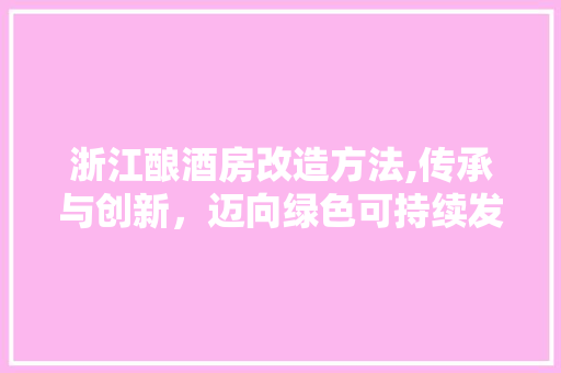 浙江酿酒房改造方法,传承与创新，迈向绿色可持续发展之路 建筑设计