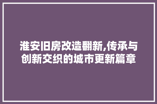 淮安旧房改造翻新,传承与创新交织的城市更新篇章 庭院装修