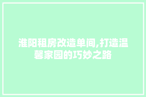 淮阳租房改造单间,打造温馨家园的巧妙之路
