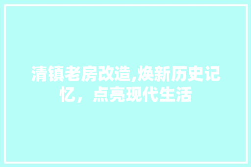 清镇老房改造,焕新历史记忆，点亮现代生活