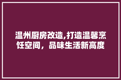 温州厨房改造,打造温馨烹饪空间，品味生活新高度 装修材料