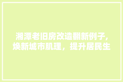 湘潭老旧房改造翻新例子,焕新城市肌理，提升居民生活品质 地面装修