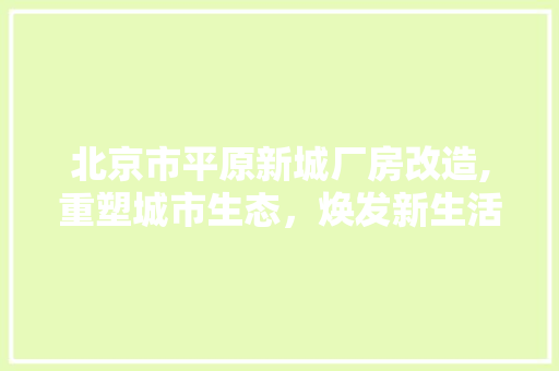 北京市平原新城厂房改造,重塑城市生态，焕发新生活力