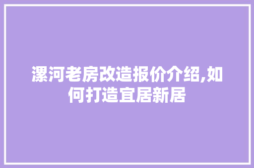 漯河老房改造报价介绍,如何打造宜居新居
